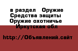  в раздел : Оружие. Средства защиты » Оружие охотничье . Иркутская обл.